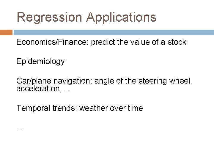 Regression Applications Economics/Finance: predict the value of a stock Epidemiology Car/plane navigation: angle of