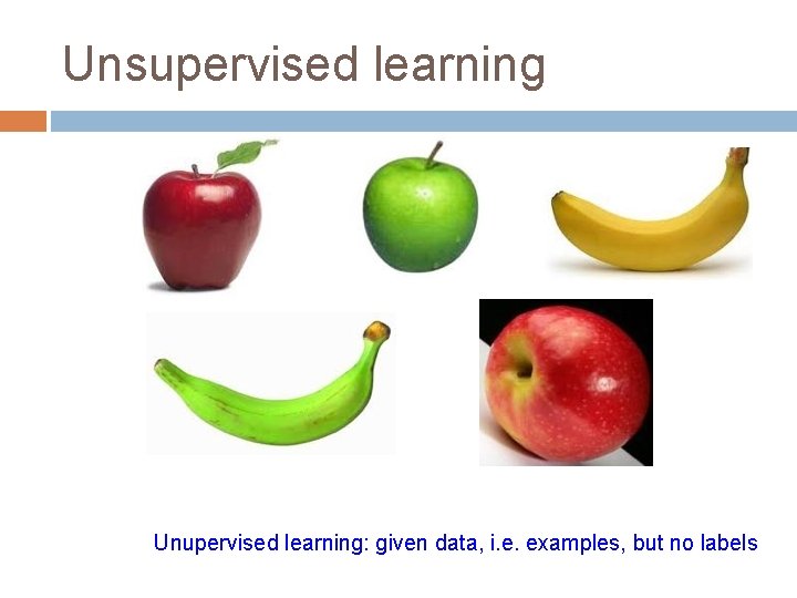 Unsupervised learning Unupervised learning: given data, i. e. examples, but no labels 