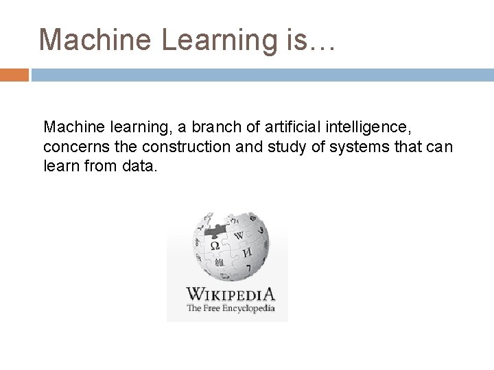 Machine Learning is… Machine learning, a branch of artificial intelligence, concerns the construction and