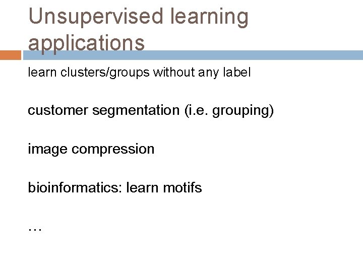 Unsupervised learning applications learn clusters/groups without any label customer segmentation (i. e. grouping) image