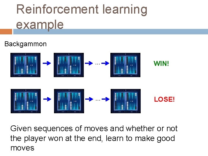 Reinforcement learning example Backgammon … WIN! … LOSE! Given sequences of moves and whether