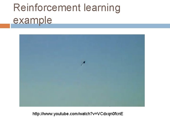 Reinforcement learning example http: //www. youtube. com/watch? v=VCdxqn 0 fcn. E 