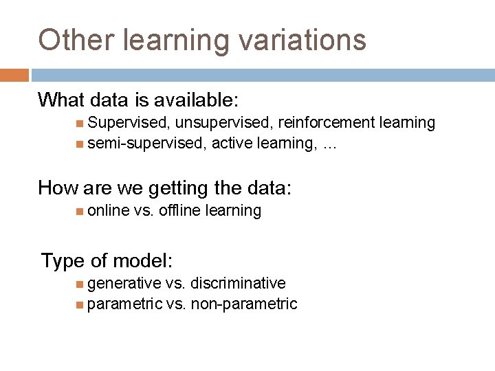 Other learning variations What data is available: Supervised, unsupervised, reinforcement learning semi-supervised, active learning,