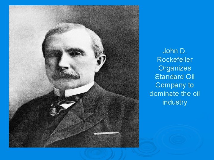 John D. Rockefeller Organizes Standard Oil Company to dominate the oil industry 