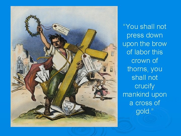 “You shall not press down upon the brow of labor this crown of thorns,
