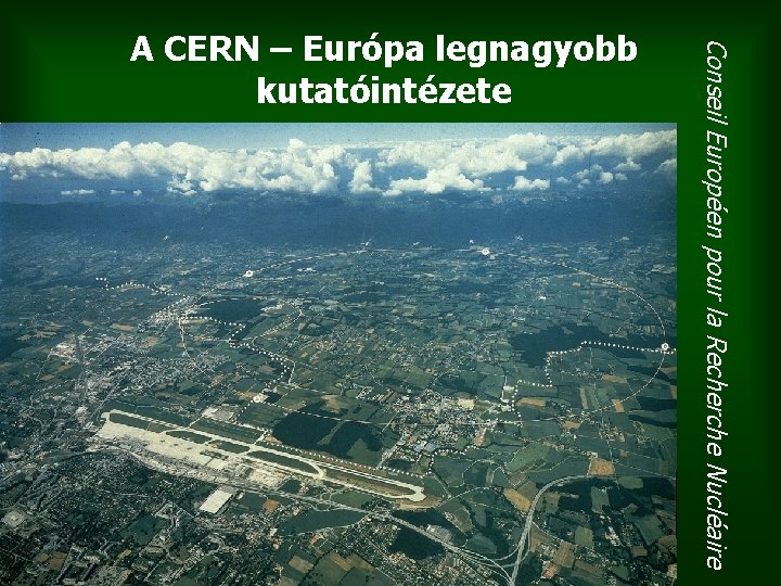 Conseil Européen pour la Recherche Nucléaire A CERN – Európa legnagyobb kutatóintézete 