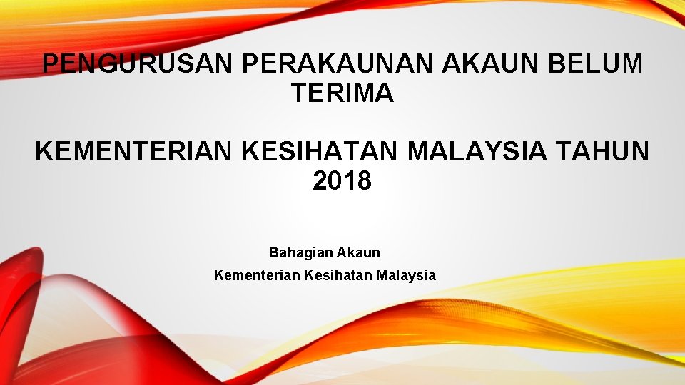 PENGURUSAN PERAKAUNAN AKAUN BELUM TERIMA KEMENTERIAN KESIHATAN MALAYSIA TAHUN 2018 Bahagian Akaun Kementerian Kesihatan