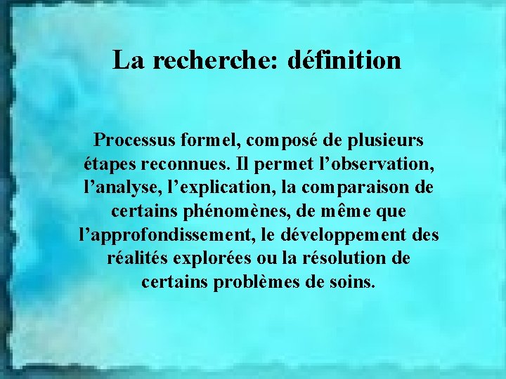 La recherche: définition Processus formel, composé de plusieurs étapes reconnues. Il permet l’observation, l’analyse,