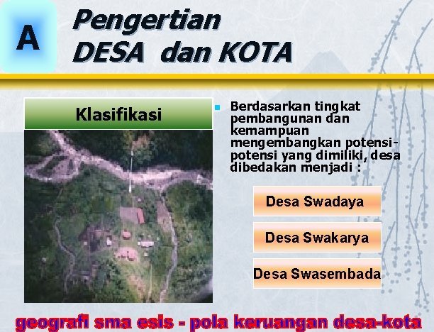 A Pengertian DESA dan KOTA Klasifikasi n Berdasarkan tingkat pembangunan dan kemampuan mengembangkan potensi A Pengertian DESA dan KOTA Klasifikasi n Berdasarkan tingkat pembangunan dan kemampuan mengembangkan potensi