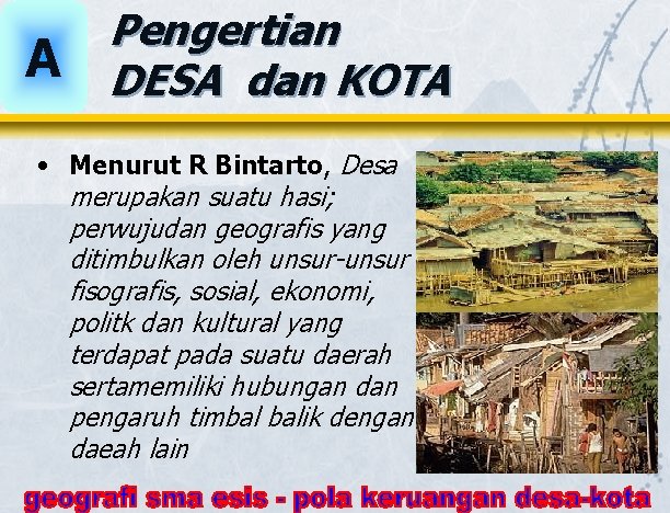 A Pengertian DESA dan KOTA • Menurut R Bintarto, Desa merupakan suatu hasi; perwujudan A Pengertian DESA dan KOTA • Menurut R Bintarto, Desa merupakan suatu hasi; perwujudan