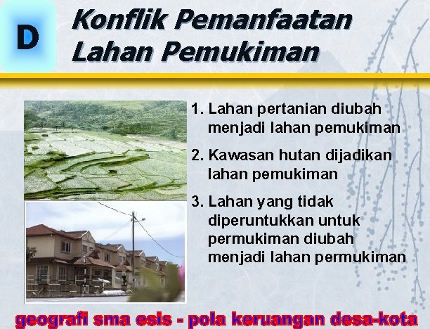 D Konflik Pemanfaatan Lahan Pemukiman 1. Lahan pertanian diubah menjadi lahan pemukiman 2. Kawasan D Konflik Pemanfaatan Lahan Pemukiman 1. Lahan pertanian diubah menjadi lahan pemukiman 2. Kawasan