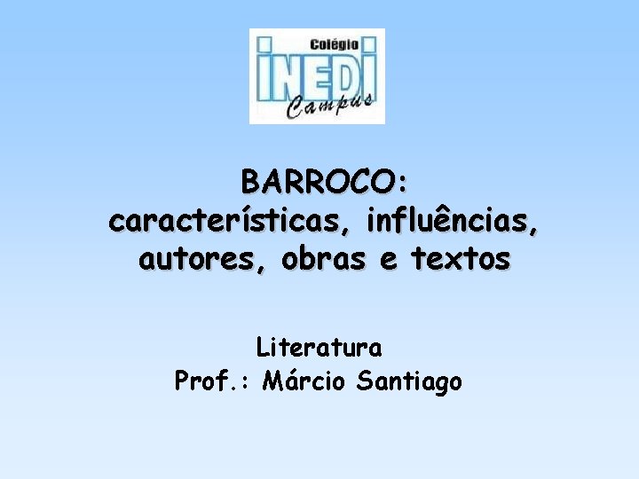 BARROCO: características, influências, autores, obras e textos Literatura Prof. : Márcio Santiago 