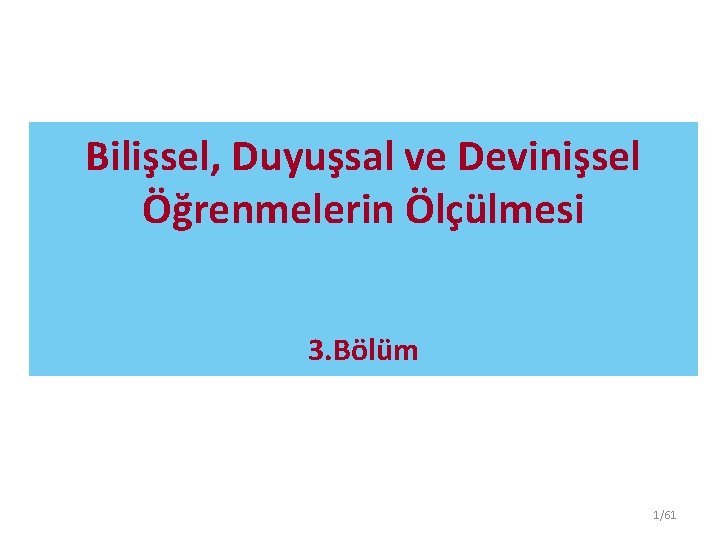 Bilişsel, Duyuşsal ve Devinişsel Öğrenmelerin Ölçülmesi 3. Bölüm 1/61 