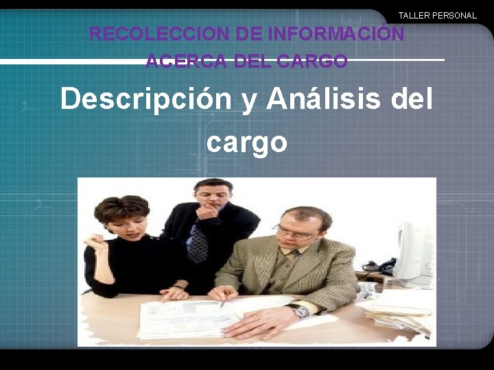 TALLER PERSONAL RECOLECCION DE INFORMACIÓN ACERCA DEL CARGO Descripción y Análisis del cargo 