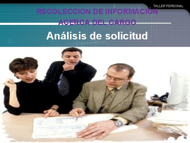 TALLER PERSONAL RECOLECCION DE INFORMACIÓN ACERCA DEL CARGO Análisis de solicitud de empleo 