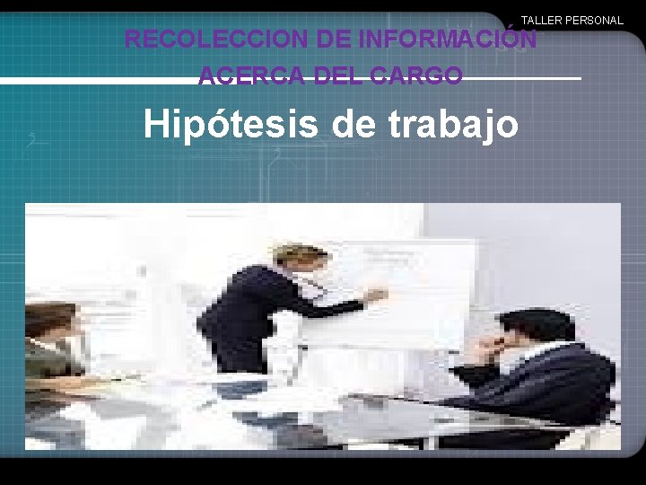 TALLER PERSONAL RECOLECCION DE INFORMACIÓN ACERCA DEL CARGO Hipótesis de trabajo 