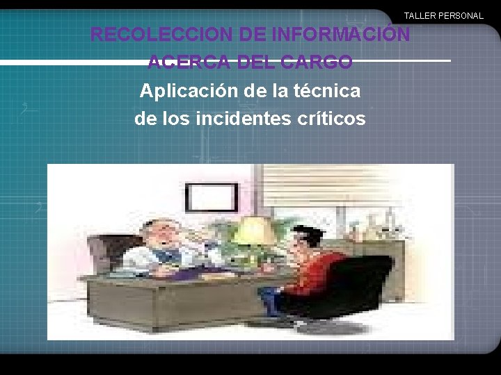TALLER PERSONAL RECOLECCION DE INFORMACIÓN ACERCA DEL CARGO Aplicación de la técnica de los