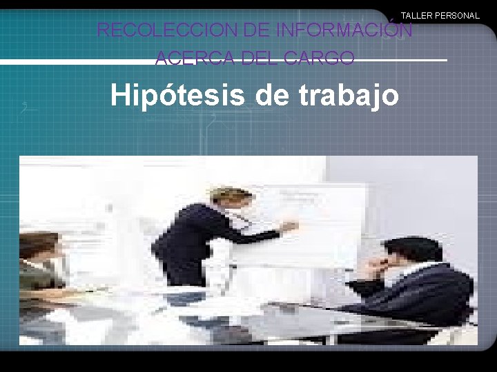 TALLER PERSONAL RECOLECCION DE INFORMACIÓN ACERCA DEL CARGO Hipótesis de trabajo 