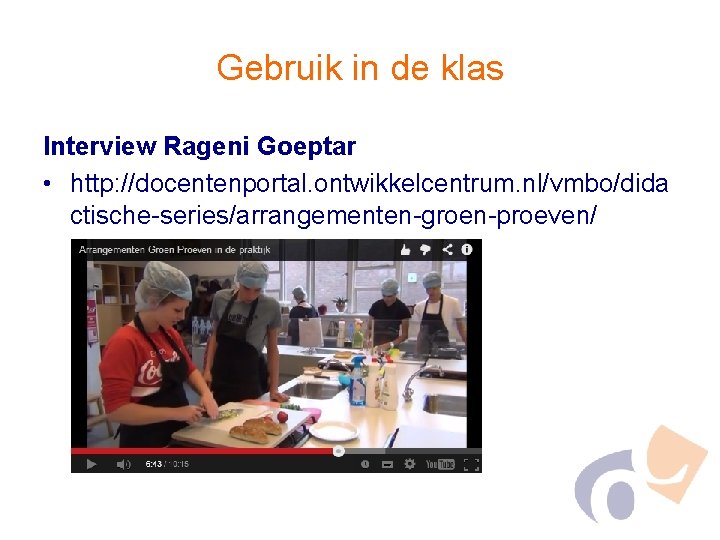 Gebruik in de klas Interview Rageni Goeptar • http: //docentenportal. ontwikkelcentrum. nl/vmbo/dida ctische-series/arrangementen-groen-proeven/ 