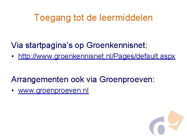 Toegang tot de leermiddelen Via startpagina’s op Groenkennisnet: • http: //www. groenkennisnet. nl/Pages/default. aspx