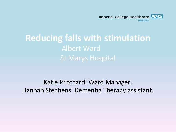 Reducing falls with stimulation Albert Ward St Marys Hospital Katie Pritchard: Ward Manager. Hannah