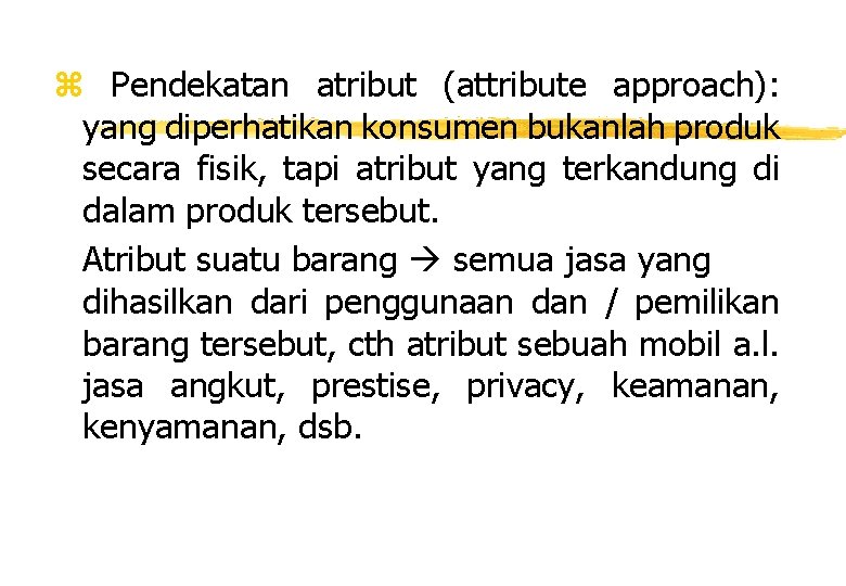 z Pendekatan atribut (attribute approach): yang diperhatikan konsumen bukanlah produk secara fisik, tapi atribut z Pendekatan atribut (attribute approach): yang diperhatikan konsumen bukanlah produk secara fisik, tapi atribut