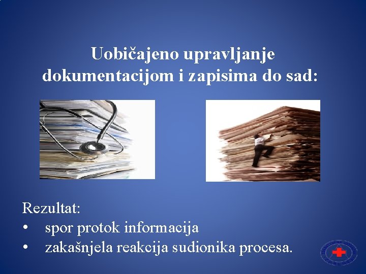 Uobičajeno upravljanje dokumentacijom i zapisima do sad: Rezultat: • spor protok informacija • zakašnjela