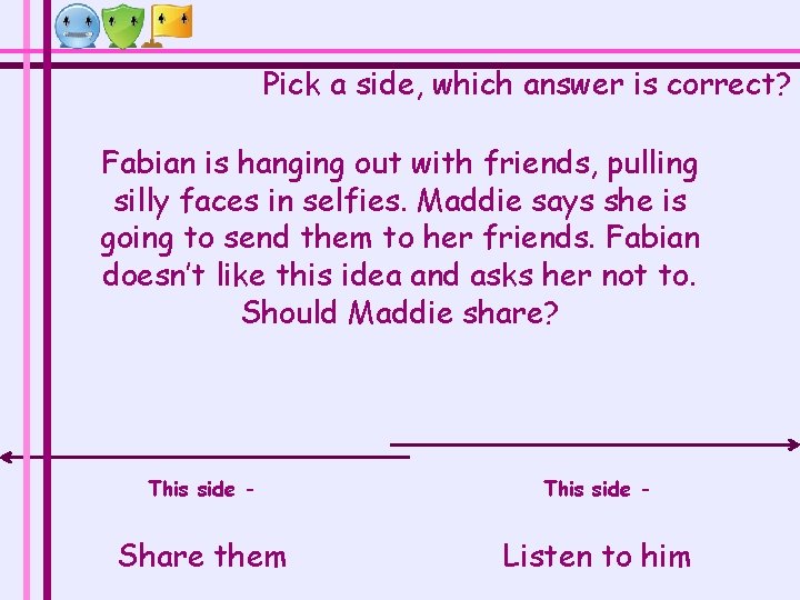 Pick a side, which answer is correct? Fabian is hanging out with friends, pulling Pick a side, which answer is correct? Fabian is hanging out with friends, pulling