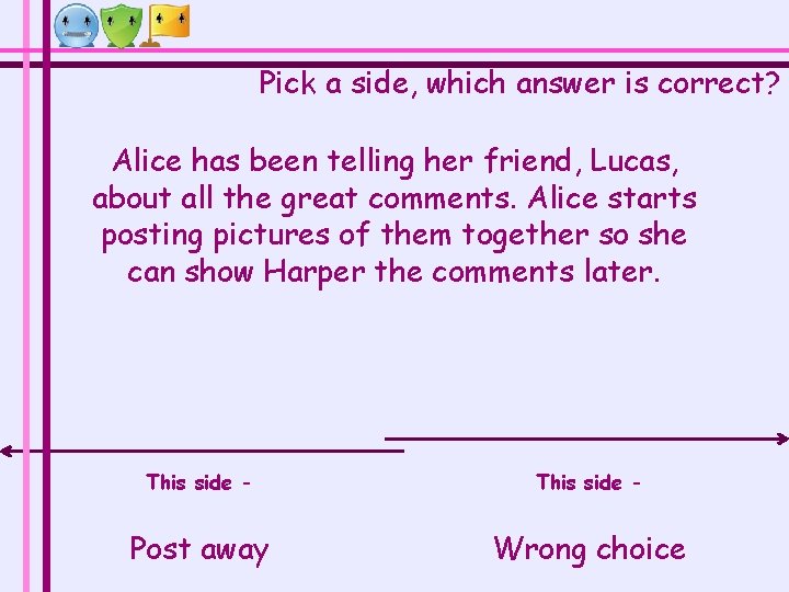 Pick a side, which answer is correct? Alice has been telling her friend, Lucas, Pick a side, which answer is correct? Alice has been telling her friend, Lucas,