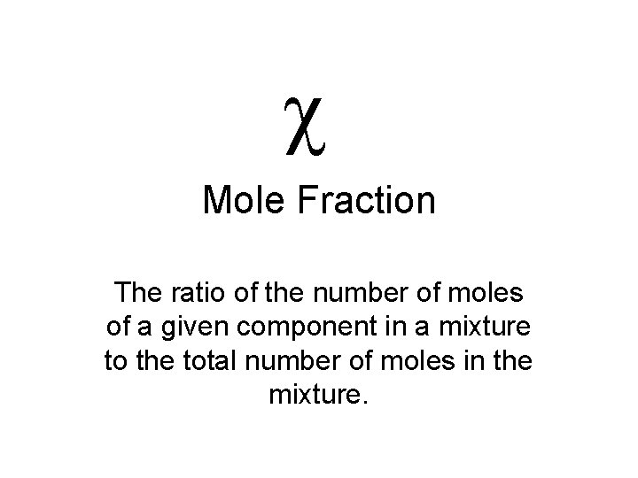 c Mole Fraction The ratio of the number of moles of a given component c Mole Fraction The ratio of the number of moles of a given component
