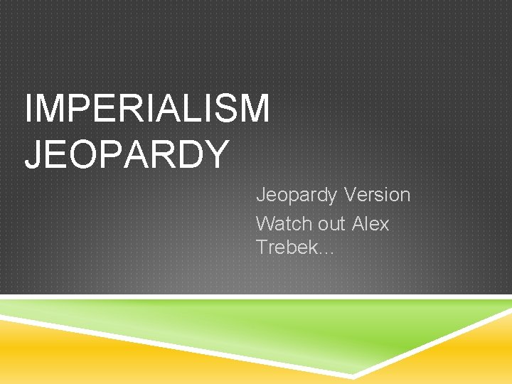 IMPERIALISM JEOPARDY Jeopardy Version Watch out Alex Trebek… 