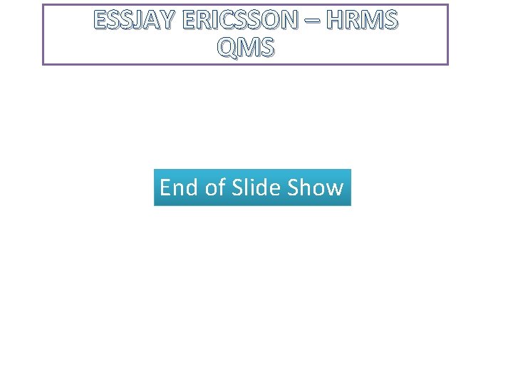 ESSJAY ERICSSON – HRMS QMS End of Slide Show 