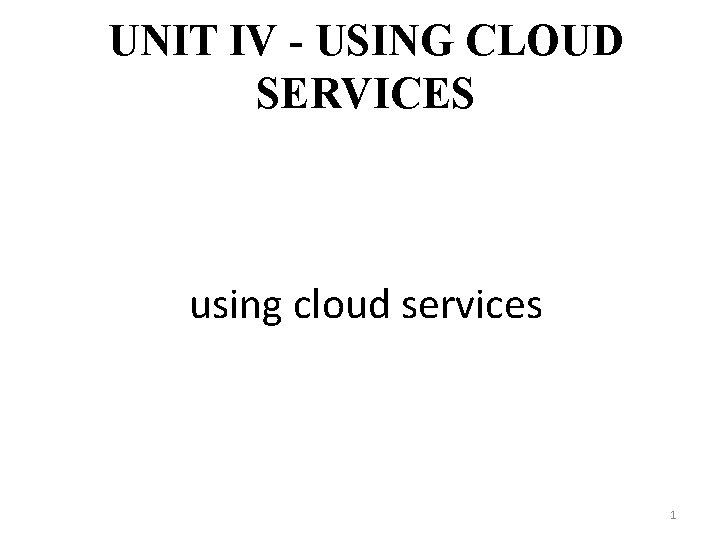 UNIT IV - USING CLOUD SERVICES using cloud services 1 