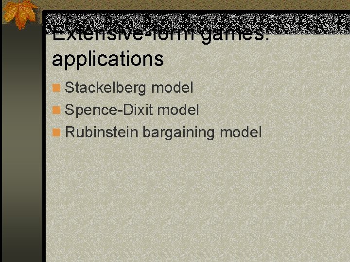 Extensive-form games: applications n Stackelberg model n Spence-Dixit model n Rubinstein bargaining model 