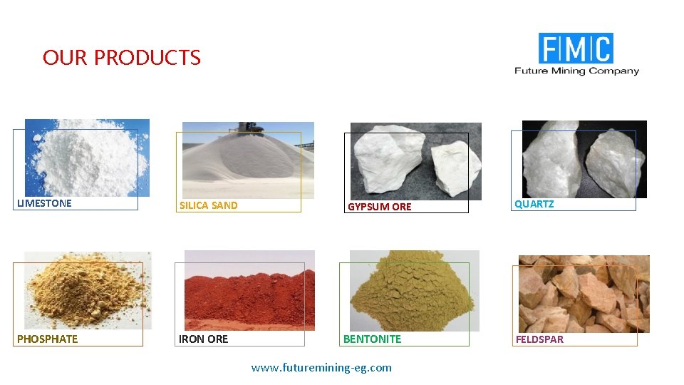 OUR PRODUCTS LIMESTONE SILICA SAND PHOSPHATE IRON ORE GYPSUM ORE BENTONITE www. futuremining-eg. com