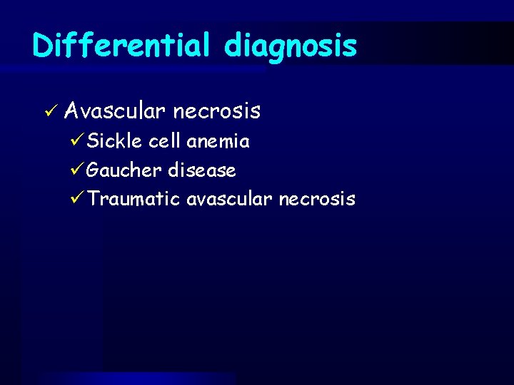 Differential diagnosis ü Avascular necrosis üSickle cell anemia üGaucher disease üTraumatic avascular necrosis 