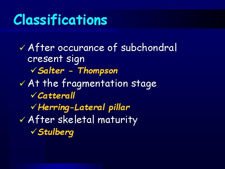 Classifications ü After occurance of subchondral cresent sign üSalter - Thompson ü At the
