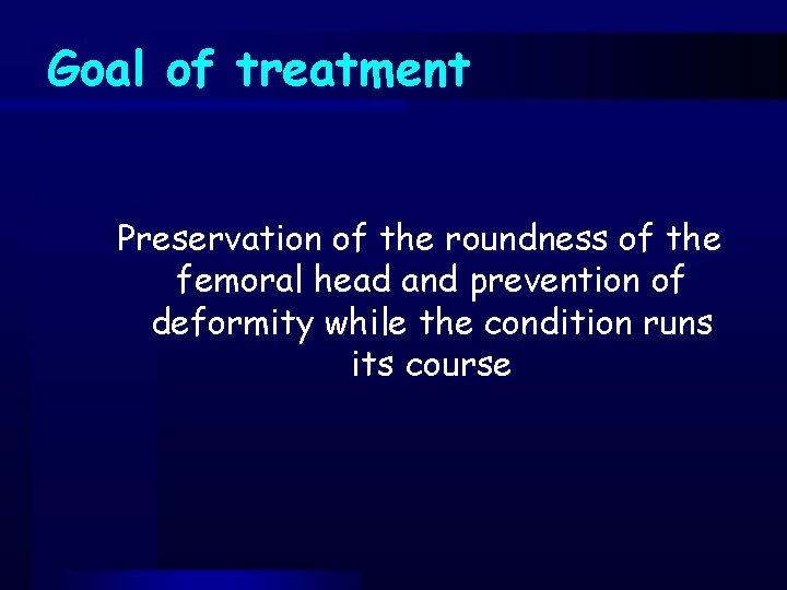 Goal of treatment Preservation of the roundness of the femoral head and prevention of