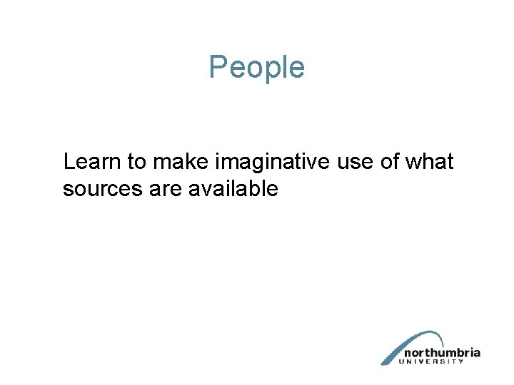 People Learn to make imaginative use of what sources are available 