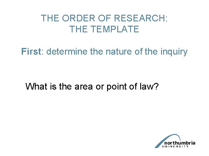 THE ORDER OF RESEARCH: THE TEMPLATE First: determine the nature of the inquiry What