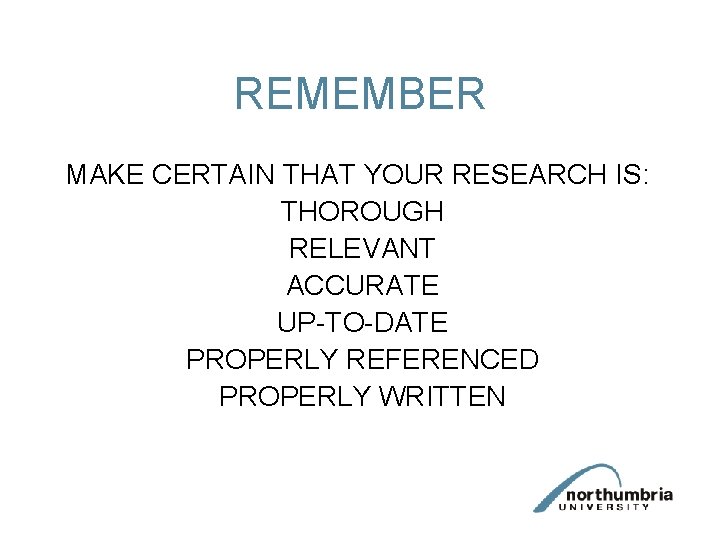 REMEMBER MAKE CERTAIN THAT YOUR RESEARCH IS: THOROUGH RELEVANT ACCURATE UP-TO-DATE PROPERLY REFERENCED PROPERLY