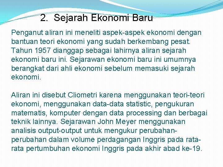 2. Sejarah Ekonomi Baru Penganut aliran ini meneliti aspek-aspek ekonomi dengan bantuan teori ekonomi