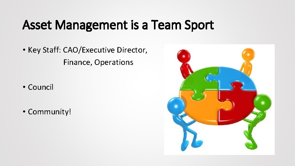 Asset Management is a Team Sport • Key Staff: CAO/Executive Director, Finance, Operations •