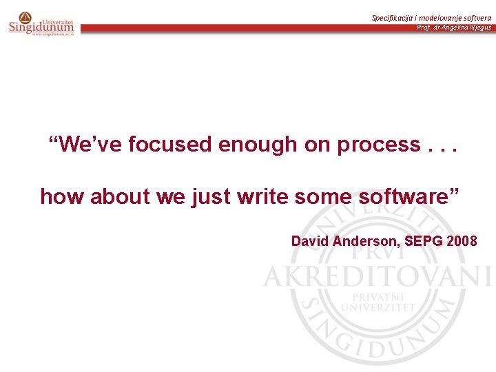 Specifikacija i modelovanje softvera Prof. dr Angelina Njeguš “We’ve focused enough on process. .
