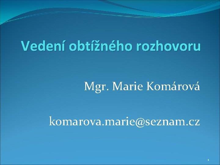 Vedení obtížného rozhovoru Mgr. Marie Komárová komarova. marie@seznam. cz 1 