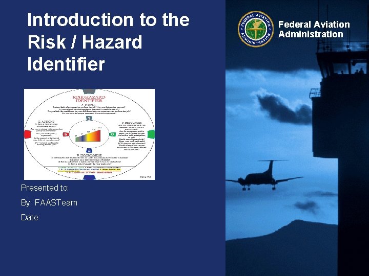 Introduction to the Risk / Hazard Identifier Presented to: By: FAASTeam Date: Federal Aviation