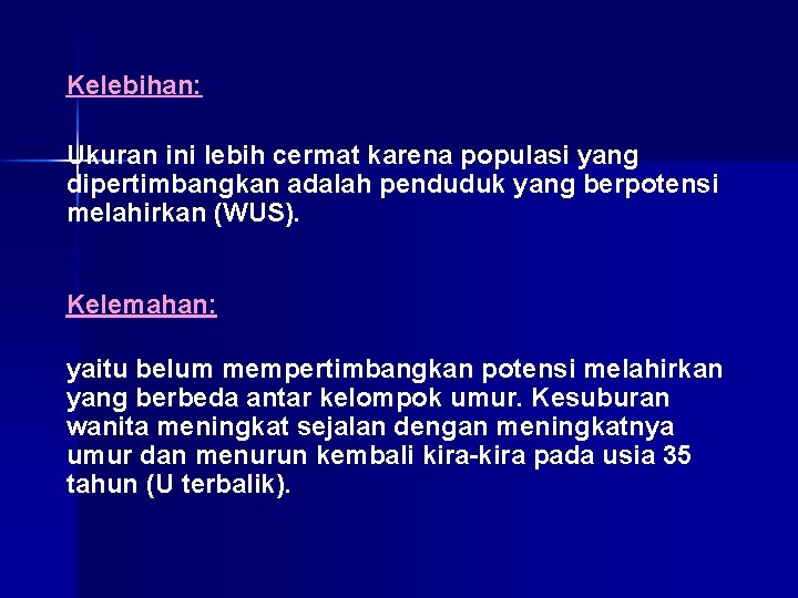 Kelebihan: Ukuran ini lebih cermat karena populasi yang dipertimbangkan adalah penduduk yang berpotensi melahirkan Kelebihan: Ukuran ini lebih cermat karena populasi yang dipertimbangkan adalah penduduk yang berpotensi melahirkan