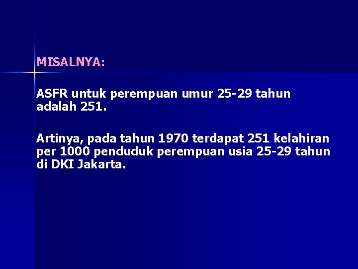 MISALNYA: ASFR untuk perempuan umur 25 -29 tahun adalah 251. Artinya, pada tahun 1970 MISALNYA: ASFR untuk perempuan umur 25 -29 tahun adalah 251. Artinya, pada tahun 1970