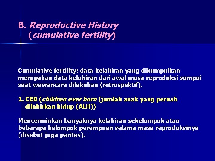 B. Reproductive History (cumulative fertility) Cumulative fertility: data kelahiran yang dikumpulkan merupakan data kelahiran B. Reproductive History (cumulative fertility) Cumulative fertility: data kelahiran yang dikumpulkan merupakan data kelahiran