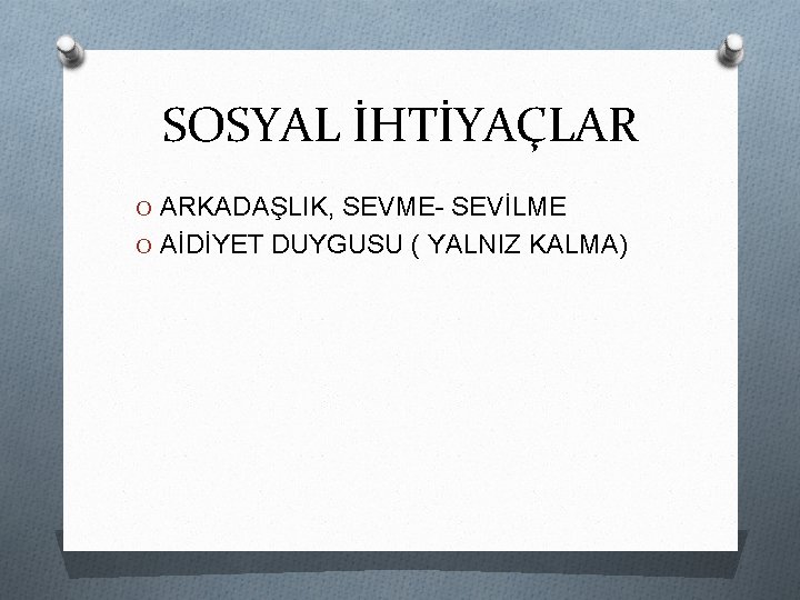 SOSYAL İHTİYAÇLAR O ARKADAŞLIK, SEVME- SEVİLME O AİDİYET DUYGUSU ( YALNIZ KALMA) 
